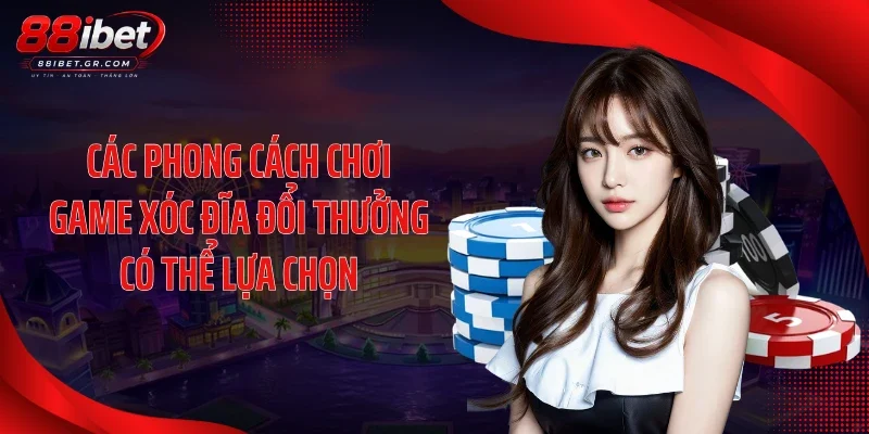 Các phong cách chơi game xóc đĩa đổi thưởng có thể lựa chọn